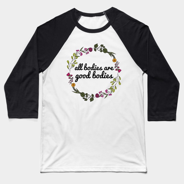 All Bodies Are Good Bodies - Body Positivity Baseball T-Shirt by JustSomeThings